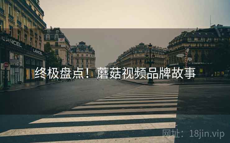 终极盘点！蘑菇视频品牌故事