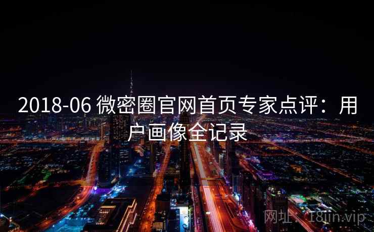 2018-06 微密圈官网首页专家点评：用户画像全记录