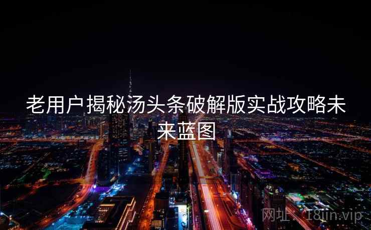 老用户揭秘汤头条破解版实战攻略未来蓝图
