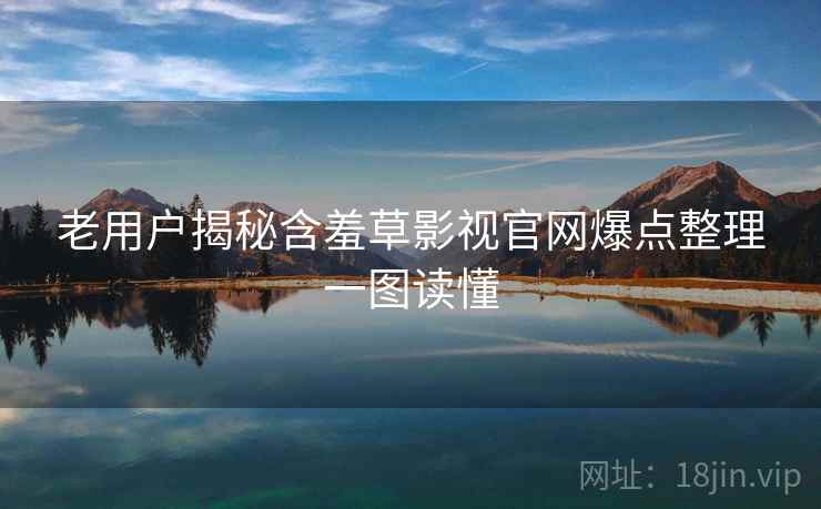 老用户揭秘含羞草影视官网爆点整理一图读懂