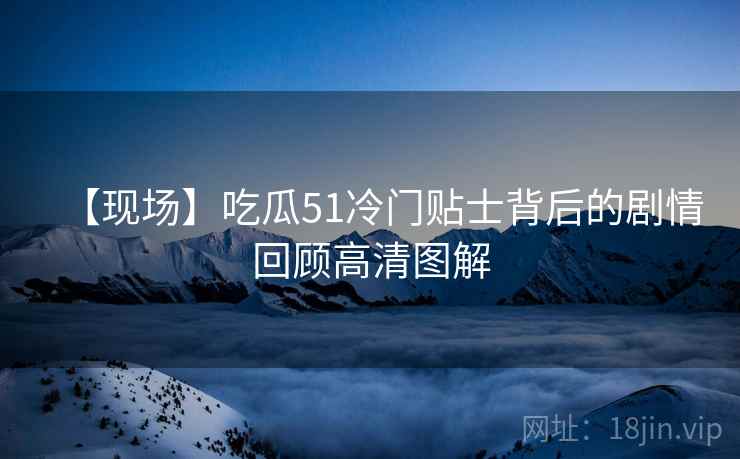 【现场】吃瓜51冷门贴士背后的剧情回顾高清图解