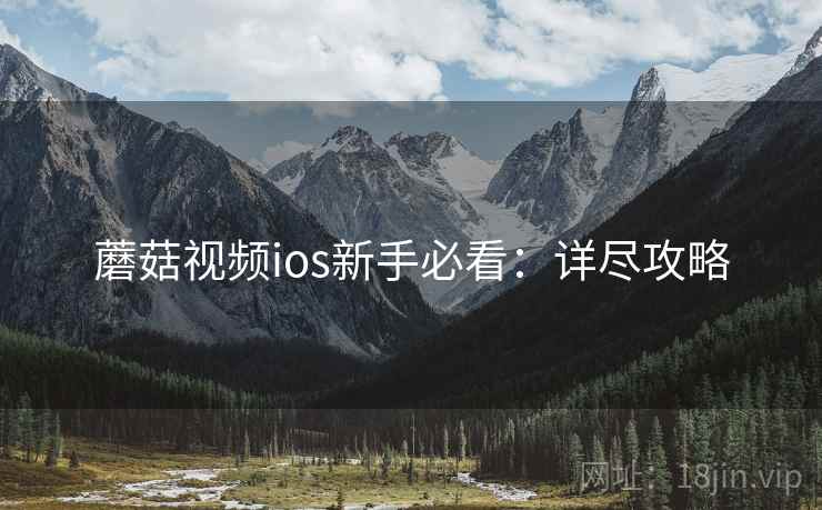 蘑菇视频ios新手必看：详尽攻略