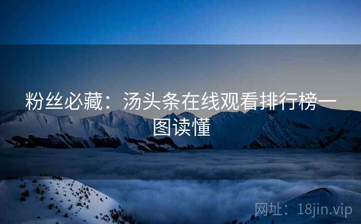 粉丝必藏：汤头条在线观看排行榜一图读懂