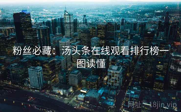 粉丝必藏：汤头条在线观看排行榜一图读懂