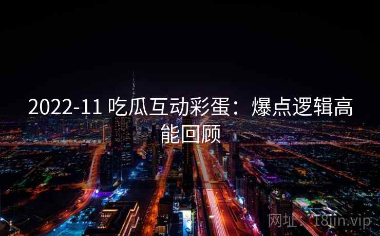 2022-11 吃瓜互动彩蛋：爆点逻辑高能回顾