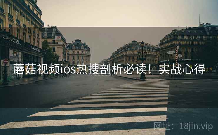 蘑菇视频ios热搜剖析必读！实战心得