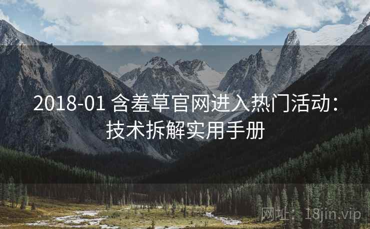 2018-01 含羞草官网进入热门活动：技术拆解实用手册