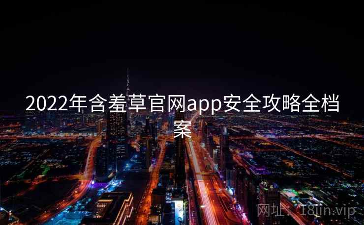 2022年含羞草官网app安全攻略全档案