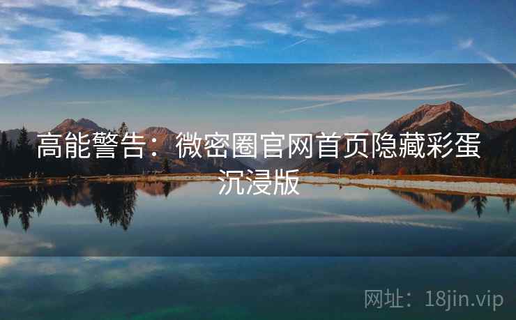 高能警告：微密圈官网首页隐藏彩蛋沉浸版