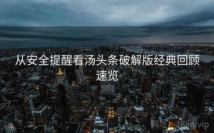 从安全提醒看汤头条破解版经典回顾速览