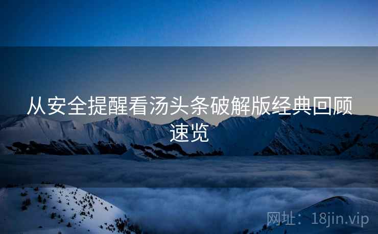 从安全提醒看汤头条破解版经典回顾速览