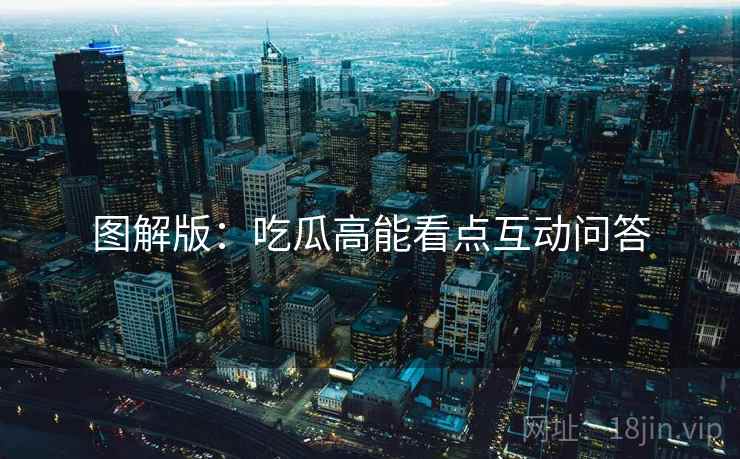图解版：吃瓜高能看点互动问答